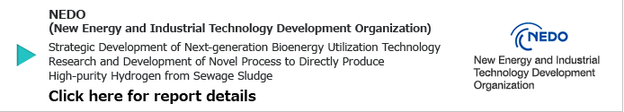 This research and development addressed the following issues to progress toward practical application. 1) Design and produce a continuous type test machine. 2) Clarify the effects of the operational conditions of the continuous type test machine on hydrogen generation . 3) Optimize the mixed quantity of gasifying agent and catalyst. 4) Analyze the product. 5) Estimate the reaction mechanism. 6) Design an outline of a plant for practical application and evaluate the effectiveness of deployment. To prepare for the future, Yamato Sanko will continue to contribute to the strategic development of next-generation bioenergy. NEDO (New Energy and Industrial Technology Development Organization)
Strategic Development of Next-generation Bioenergy Utilization Technology. Research and Development of Novel Process to Directly Produce High-purity Hydrogen from Sewage Sludge. Click here for report details. NEDO New Energy and Industrial Technology Development Organization.