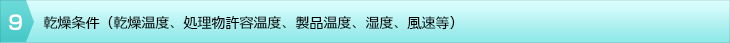 9 乾燥条件(乾燥湿度、処理物許容湿度、製品湿度、湿度、風速等)