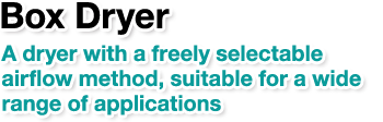 Box Dryer.A dryer with a freely selectable airflow method, suitable for a wide range of applications