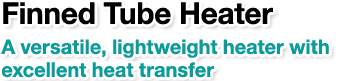 Finned Tube Heater.A versatile, lightweight heater with excellent heat transfer.