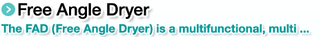 Free Angle Dryer.The FAD (Free Angle Dryer) is a multifunctional, multi ...
