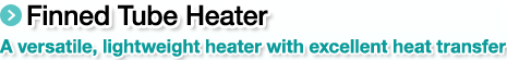 Finned Tube Heater.A versatile, lightweight heater with excellent heat transfer