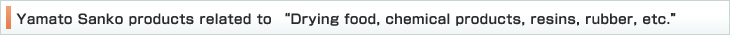 Yamato Sanko products related to Drying food, chemical products, resins, rubber, etc.