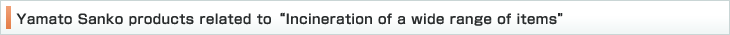 Yamato Sanko products related to Incineration of a wide range of items