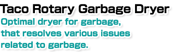Taco Rotary Garbage Dryer.Optimal dryer for garbage, that resolves various issues related to garbage.