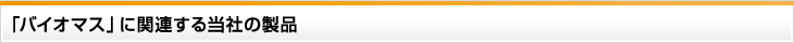 「バイオマス」に関連する当社の製品