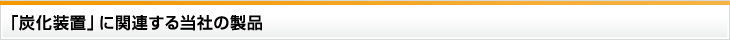 「炭化装置」に関連する当社の製品