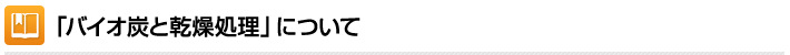 「バイオ炭と乾燥処理」について