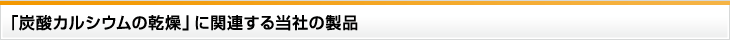 「炭酸カルシウムの乾燥」に関連する当社の製品