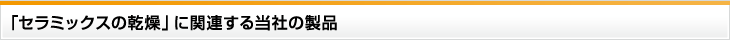 「セラミックスの乾燥」に関連する当社の製品