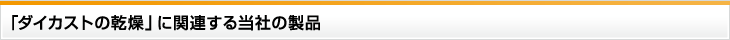 「ダイカストの乾燥」に関連する当社の製品