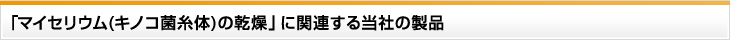 「マイセリウム(キノコ菌糸体)の乾燥」に関連する当社の製品
