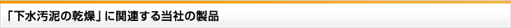 「下水汚泥の乾燥」に関連する当社の製品