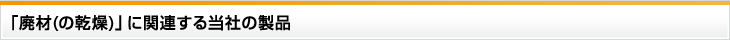 廃材(の乾燥)に関連する当社の製品