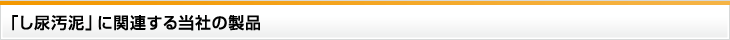 「し尿汚泥」に関連する当社の製品