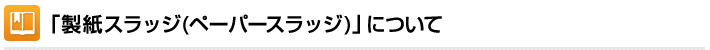 「製紙スラッジ（ペーパースラッジ）」について