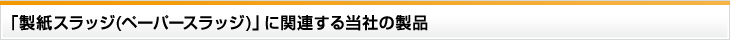 「製紙スラッジ（ペーパースラッジ）」に関連する当社の製品