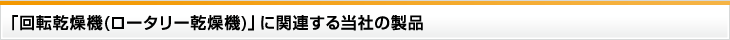 「回転乾燥機(ロータリー乾燥機)」に関連する当社の製品
