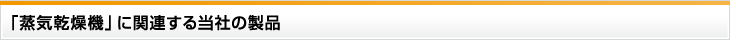 「蒸気乾燥機」に関連する当社の製品
