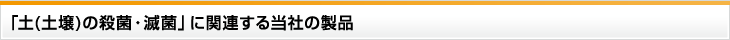 「土(土壌)の殺菌・滅菌」に関連する当社の製品