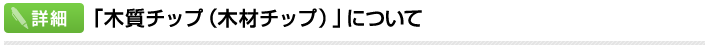 「木質チップ（木材チップ）」について