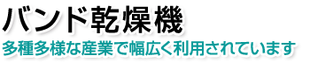 バンド乾燥機。多種多様な産業で幅広く利用されています。