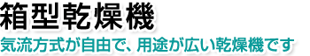 箱型乾燥機。気流方式が自由で、用途が広い乾燥機です。