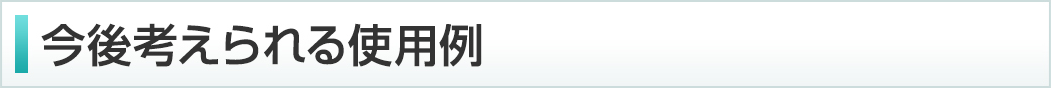 今後考えられる使用例