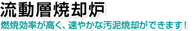 流動層焼却炉。燃焼効率が高く、速やかな汚泥焼却ができます！