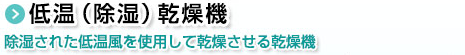 低温（除湿）乾燥機。除湿された低温風を使用して乾燥させる乾燥機