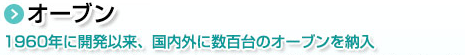 オーブン。1960年に開発以来、国内外に数百台のオーブンを納入