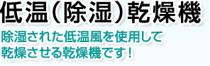 低温(除湿)乾燥機。乾燥された低温風を使用して乾燥させる乾燥機です。