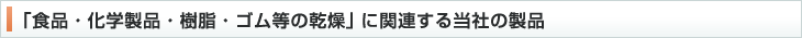 「食品・化学製品・樹脂・ゴム等の乾燥」に関連する当社の製品