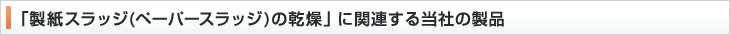 「製紙スラッジ(ペーパースラッジ)の乾燥」に関連する当社の製品