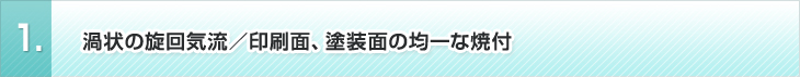 1、渦状の旋回気流／印刷面、塗装面の均一な焼付