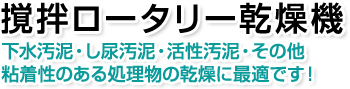 撹拌ロータリー乾燥機。下水汚泥・し尿汚泥・活性汚泥・その他粘着性のある処理物の乾燥に最適です！