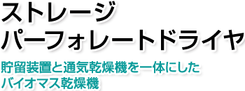 ストレージパーフォレートドライヤ。バイオマス乾燥機。貯留装置と通気乾燥機を一体にしたバイオマス乾燥機。