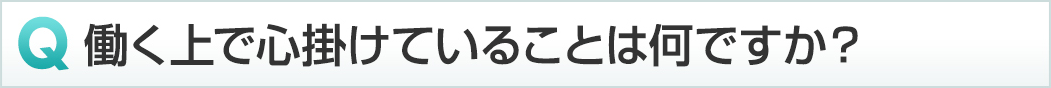 働く上で心掛けていることは何ですか？